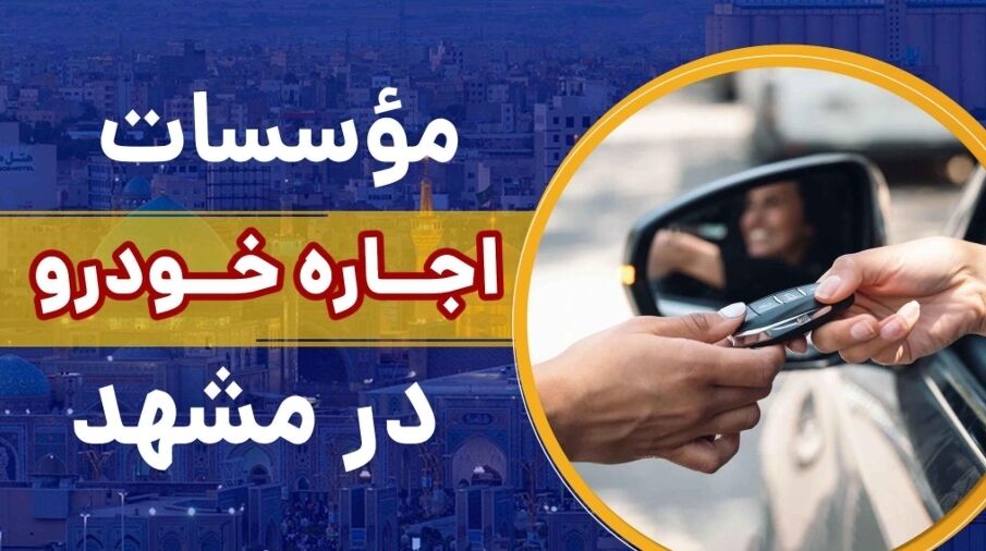 بهترین موسسه های اجاره ماشین در مشهد کدامند؟ [از کدام شرکت در مشهد خودرو رنت کنیم؟]