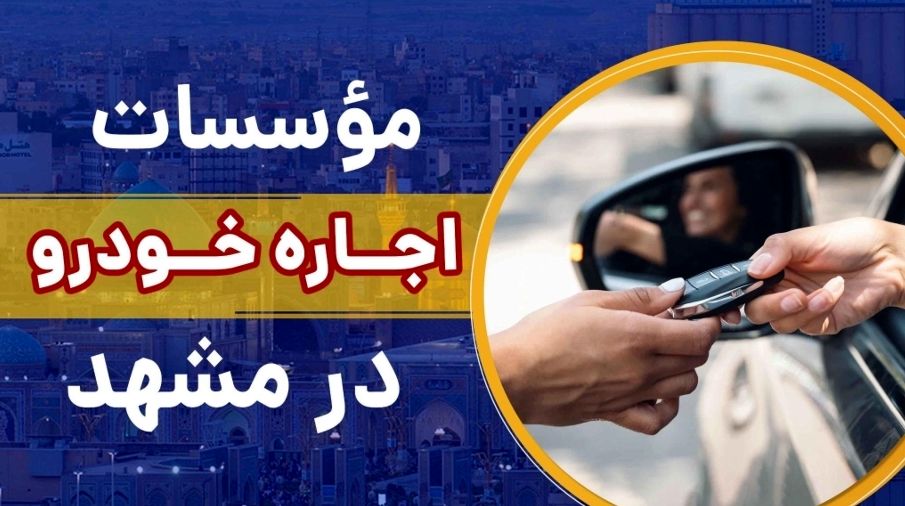 بهترین موسسه های اجاره ماشین در مشهد کدامند؟ [از کدام شرکت در مشهد خودرو رنت کنیم؟]