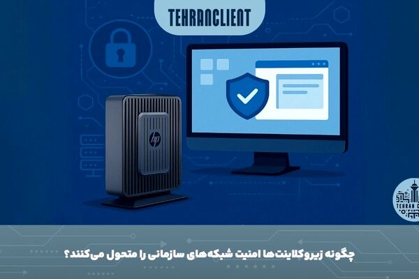 چگونه زیروکلاینت‌ها امنیت شبکه‌های سازمانی را متحول می‌کنند؟