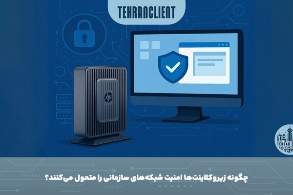 چگونه زیروکلاینت‌ها امنیت شبکه‌های سازمانی را متحول می‌کنند؟