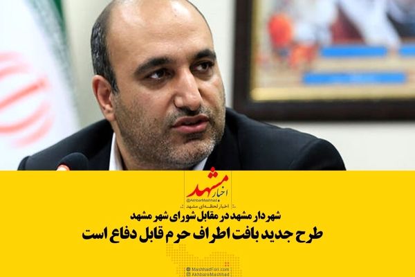 شهردار مشهد: از طرح جدید بافت پیرامون حرم حمایت می‌کنم