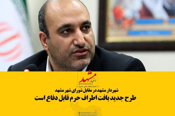 شهردار مشهد: از طرح جدید بافت پیرامون حرم حمایت می‌کنم