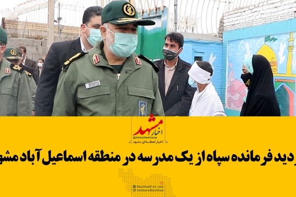 بازدید فرمانده سپاه از یک مدرسه در منطقه اسماعیل آباد مشهد