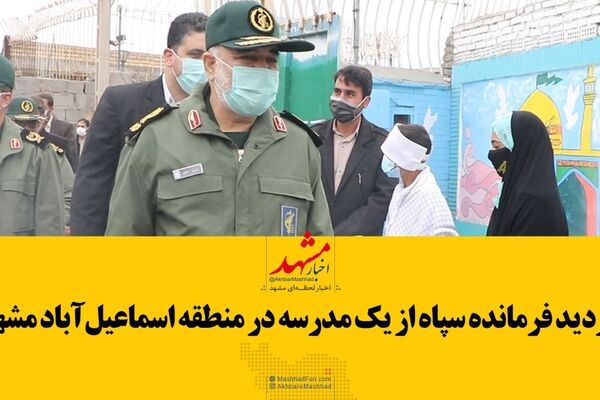 بازدید فرمانده سپاه از یک مدرسه در منطقه اسماعیل آباد مشهد