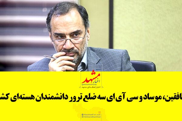 منافقین، موساد و "سی آی ای" ۳ ضلع ترور دانشمندان هسته‌ای کشور