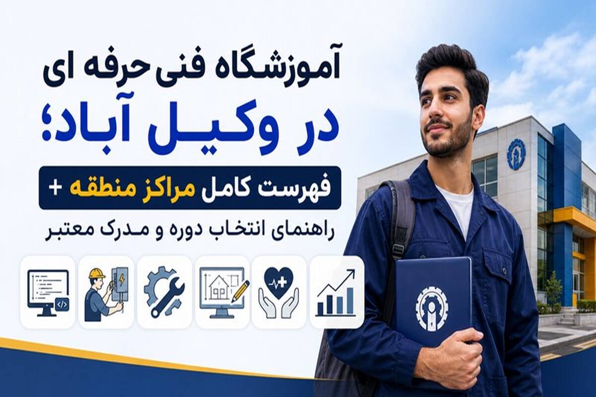 آموزشگاه فنی حرفه ای در وکیل آباد؛ فهرست کامل مراکز منطقه + راهنمای انتخاب دوره و مدرک معتبر
