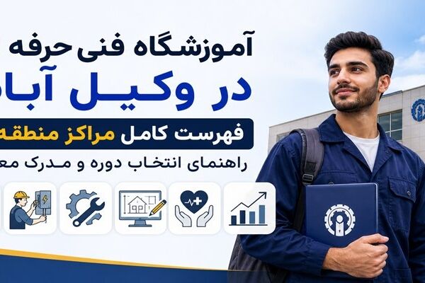 آموزشگاه فنی حرفه ای در وکیل آباد؛ فهرست کامل مراکز منطقه + راهنمای انتخاب دوره و مدرک معتبر